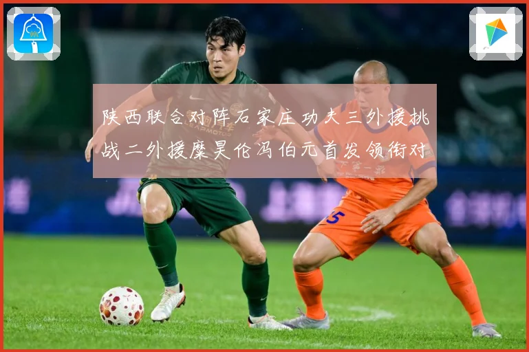 陕西联合对阵石家庄功夫三外援挑战二外援糜昊伦冯伯元首发领衔对专题观察