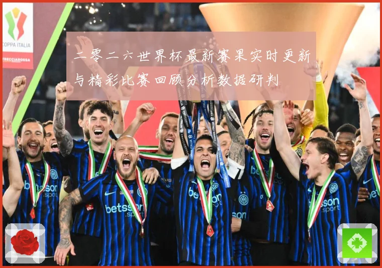 二零二六世界杯最新赛果实时更新与精彩比赛回顾分析数据研判