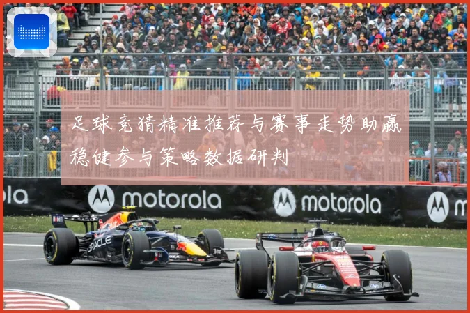 足球竞猜精准推荐与赛事走势助赢稳健参与策略数据研判