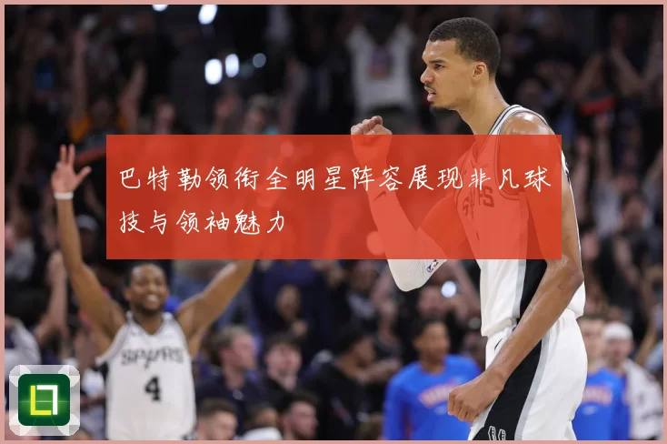 巴特勒领衔全明星阵容展现非凡球技与领袖魅力