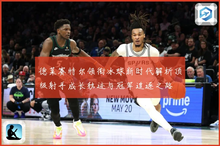 德莱赛特尔领衔冰球新时代解析顶级射手成长轨迹与冠军追逐之路