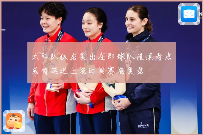 太阳队狄龙复出在即球队谨慎考虑或将延迟上场时间赛场复盘