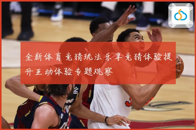 全新体育竞猜玩法乐享竞猜体验提升互动体验专题观察