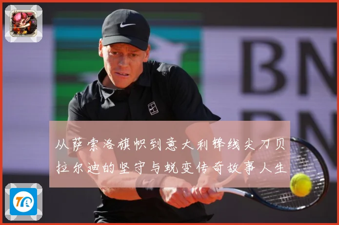 从萨索洛旗帜到意大利锋线尖刀贝拉尔迪的坚守与蜕变传奇故事人生