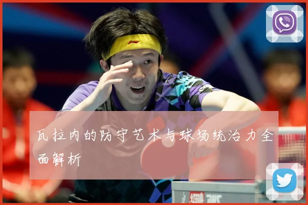 瓦拉内的防守艺术与球场统治力全面解析