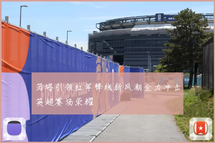 若塔引领红军锋线新风潮全力冲击英超赛场荣耀