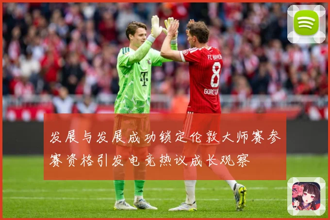 发展与发展成功锁定伦敦大师赛参赛资格引发电竞热议成长观察