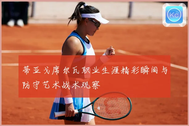 蒂亚戈席尔瓦职业生涯精彩瞬间与防守艺术战术观察