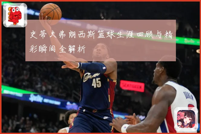 史蒂夫弗朗西斯篮球生涯回顾与精彩瞬间全解析