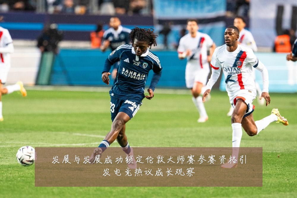发展与发展成功锁定伦敦大师赛参赛资格引发电竞热议成长观察