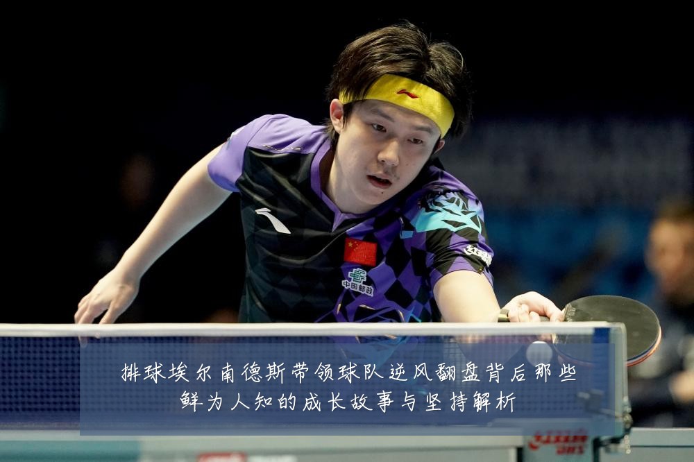 排球埃尔南德斯带领球队逆风翻盘背后那些鲜为人知的成长故事与坚持解析