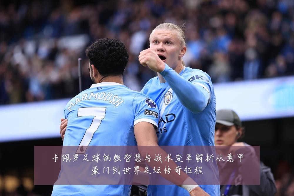 卡佩罗足球执教智慧与战术变革解析从意甲豪门到世界足坛传奇征程