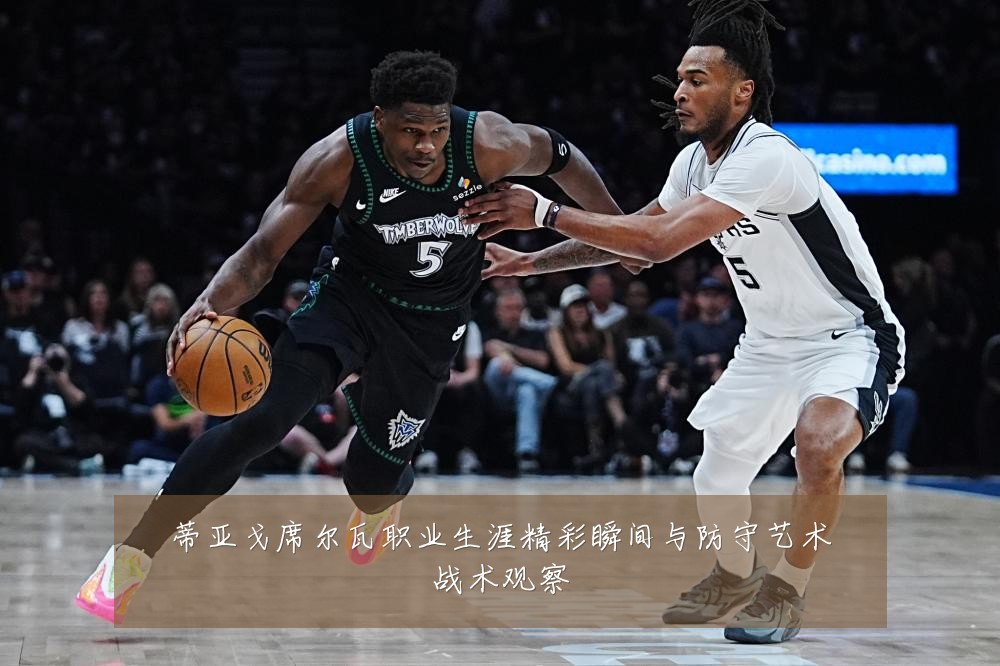 蒂亚戈席尔瓦职业生涯精彩瞬间与防守艺术战术观察