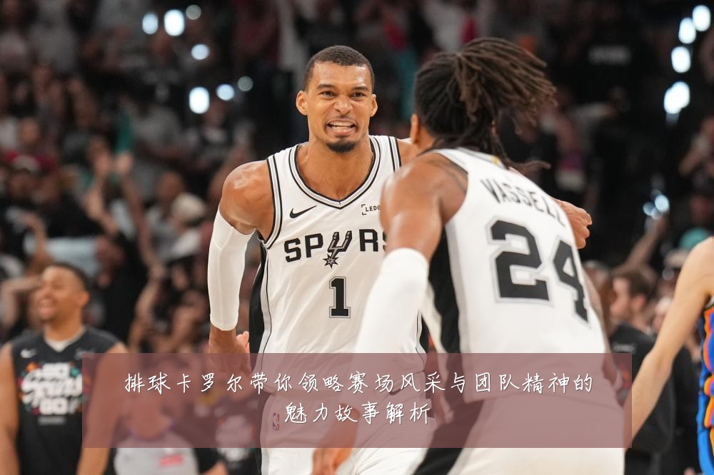 排球卡罗尔带你领略赛场风采与团队精神的魅力故事解析